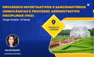 PROCESSOS INVESTIGATIVOS E SANCIONATÓRIOS SINDICÂNCIAS E PROCESSO ADMINISTRATIVO DISCIPLINAR (PAD), nos dias 26 e 27 de Abril 2022. Presencial em Curitiba – PR com carga horária de 16 horas.