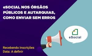 eSOCIAL nos Órgãoes Públicos e Autarquias, como Enviar sem Erros.